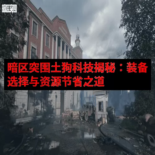 暗区突围土狗科技揭秘：装备选择与资源节省之道