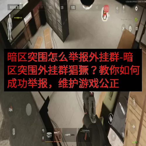 暗区突围怎么举报外挂群-暗区突围外挂群猖獗？教你如何成功举报
