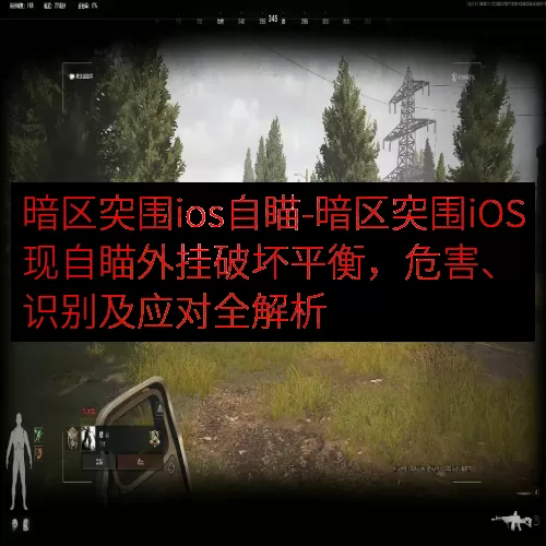 暗区突围ios自瞄-暗区突围iOS现自瞄外挂破坏平衡，危害、